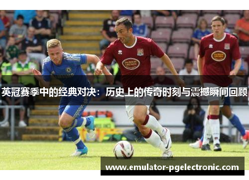 英冠赛季中的经典对决：历史上的传奇时刻与震撼瞬间回顾