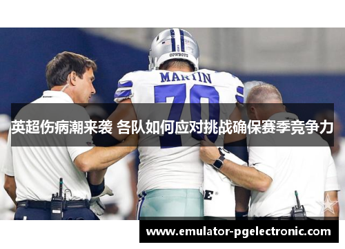 英超伤病潮来袭 各队如何应对挑战确保赛季竞争力 英超伤病潮来袭 各队如何应对挑战确保赛季竞争力