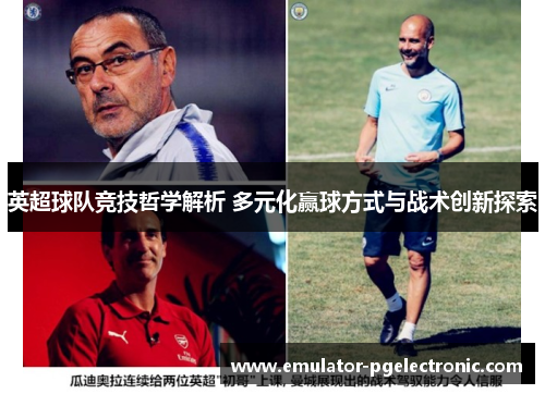 英超球队竞技哲学解析 多元化赢球方式与战术创新探索 英超球队竞技哲学解析 多元化赢球方式与战术创新探索