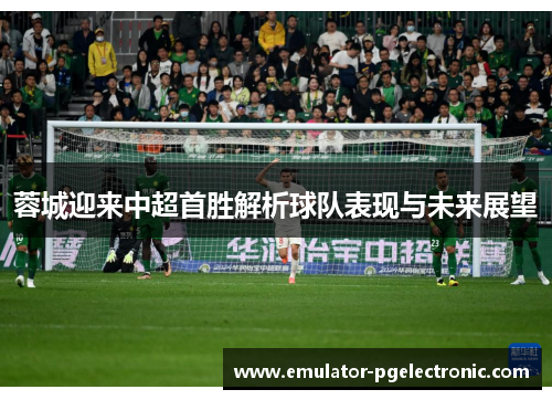 蓉城迎来中超首胜解析球队表现与未来展望