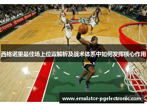 西格诺里最佳场上位置解析及战术体系中如何发挥核心作用 西格诺里最佳场上位置解析及战术体系中如何发挥核心作用