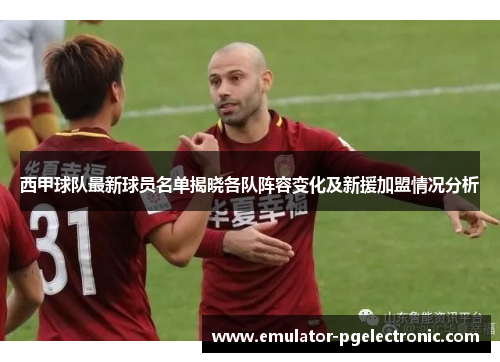 西甲球队最新球员名单揭晓各队阵容变化及新援加盟情况分析 西甲球队最新球员名单揭晓各队阵容变化及新援加盟情况分析