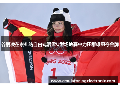 谷爱凌在崇礼站自由式滑雪U型场地赛中力压群雄勇夺金牌