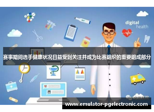 赛事期间选手健康状况日益受到关注并成为比赛组织的重要组成部分