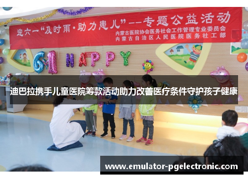 迪巴拉携手儿童医院筹款活动助力改善医疗条件守护孩子健康 迪巴拉携手儿童医院筹款活动助力改善医疗条件守护孩子健康