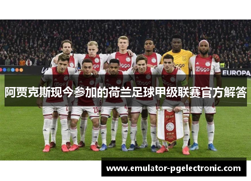 阿贾克斯现今参加的荷兰足球甲级联赛官方解答 阿贾克斯现今参加的荷兰足球甲级联赛官方解答