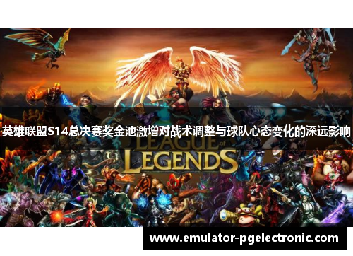 英雄联盟S14总决赛奖金池激增对战术调整与球队心态变化的深远影响