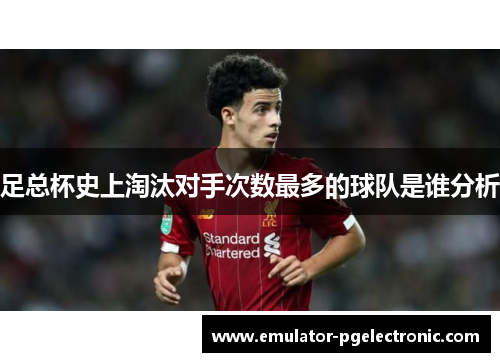 足总杯史上淘汰对手次数最多的球队是谁分析