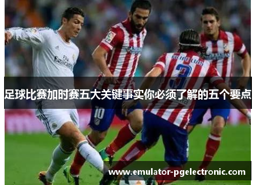 足球比赛加时赛五大关键事实你必须了解的五个要点