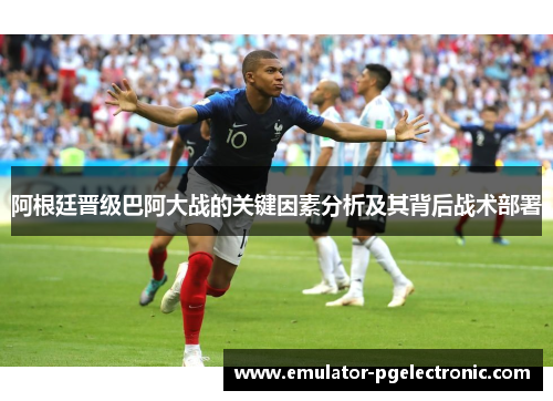 阿根廷晋级巴阿大战的关键因素分析及其背后战术部署