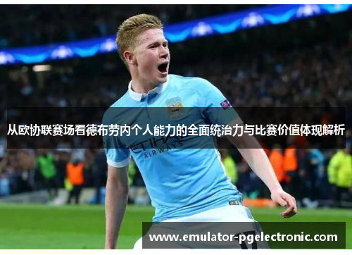 从欧协联赛场看德布劳内个人能力的全面统治力与比赛价值体现解析