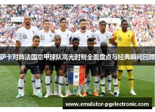 萨卡对阵法国意甲球队高光时刻全面盘点与经典瞬间回顾 萨卡对阵法国意甲球队高光时刻全面盘点与经典瞬间回顾