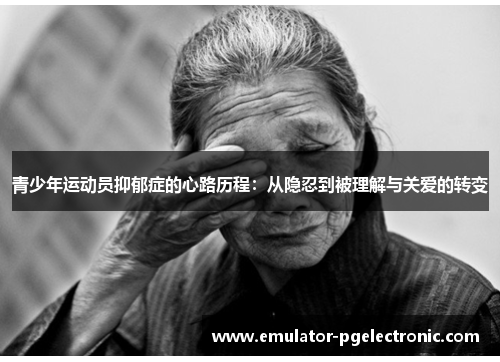 青少年运动员抑郁症的心路历程:从隐忍到被理解与关爱的转变 青少年运动员抑郁症的心路历程:从隐忍到被理解与关爱的转变