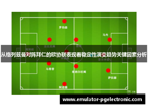从格列兹曼对阵拜仁的欧协联表现看稳定性演变趋势关键因素分析