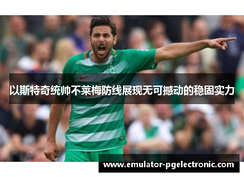 以斯特奇统帅不莱梅防线展现无可撼动的稳固实力 以斯特奇统帅不莱梅防线展现无可撼动的稳固实力