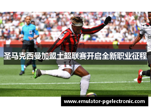 圣马克西曼加盟土超联赛开启全新职业征程