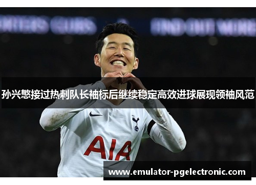 孙兴慜接过热刺队长袖标后继续稳定高效进球展现领袖风范