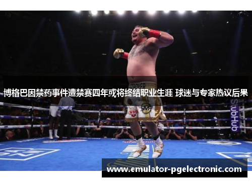 博格巴因禁药事件遭禁赛四年或将终结职业生涯 球迷与专家热议后果 博格巴因禁药事件遭禁赛四年或将终结职业生涯 球迷与专家热议后果
