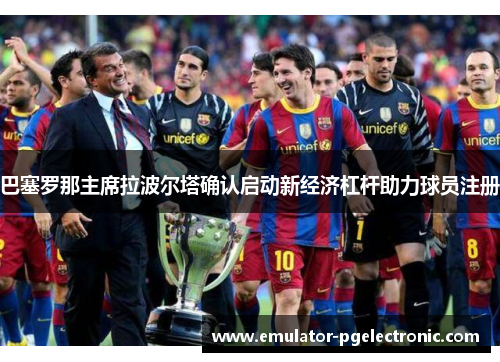 巴塞罗那主席拉波尔塔确认启动新经济杠杆助力球员注册 巴塞罗那主席拉波尔塔确认启动新经济杠杆助力球员注册